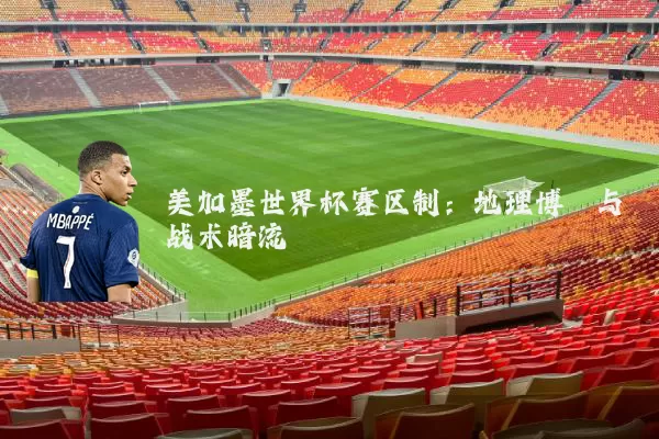 美加墨世界杯赛区制:地理博弈与战术暗流