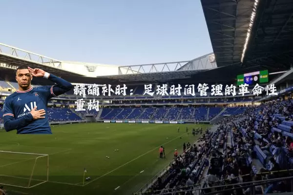 精确补时:足球时间管理的革命性重构