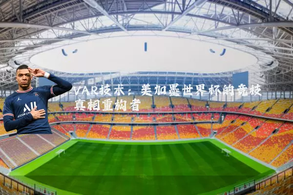 VAR技术：美加墨世界杯的竞技真相重构者
