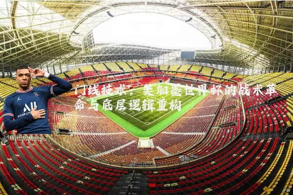 门线技术：美加墨世界杯的战术革命与底层逻辑重构