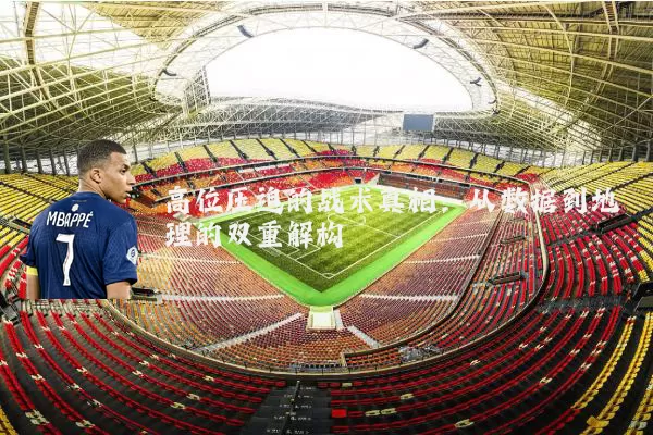 高位压迫的战术真相：从数据到地理的双重解构